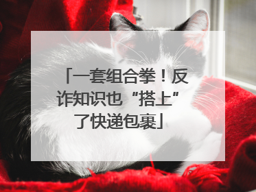 一套组合拳！反诈知识也“搭上”了快递包裹