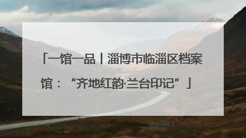 一馆一品丨淄博市临淄区档案馆：“齐地红韵·兰台印记”