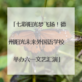 七彩阳光梦飞扬！德州阳光未来外国语学校举办六一文艺汇演
