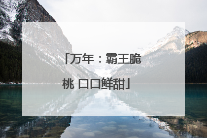 万年：霸王脆桃 口口鲜甜