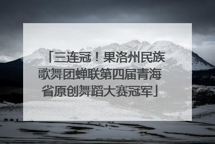 三连冠！果洛州民族歌舞团蝉联第四届青海省原创舞蹈大赛冠军