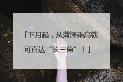 下月起，从菏泽乘高铁可直达“长三角”！