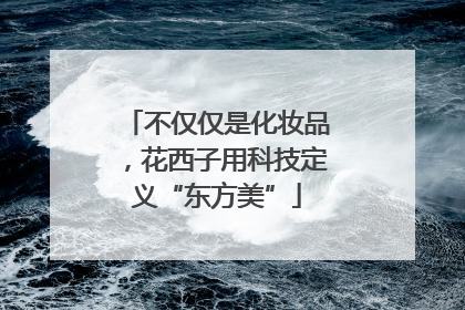 不仅仅是化妆品，花西子用科技定义“东方美”