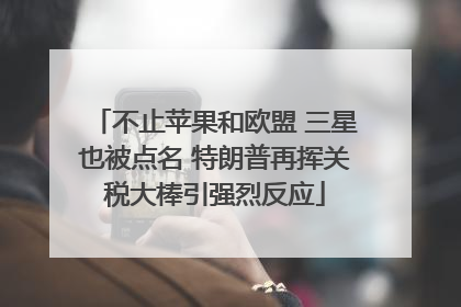 不止苹果和欧盟 三星也被点名 特朗普再挥关税大棒引强烈反应