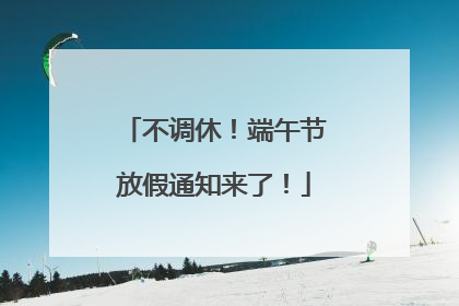 不调休！端午节放假通知来了！