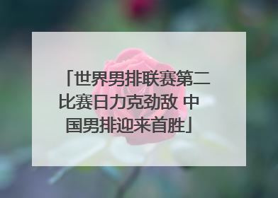 世界男排联赛第二比赛日力克劲敌 中国男排迎来首胜