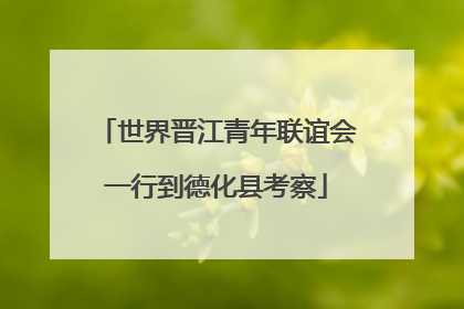 世界晋江青年联谊会一行到德化县考察