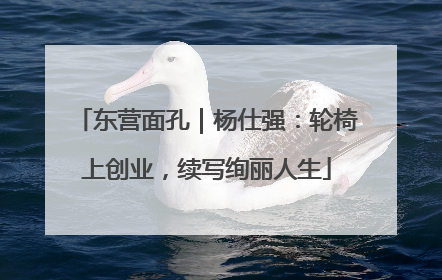 东营面孔｜杨仕强：轮椅上创业，续写绚丽人生