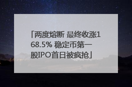 两度熔断 最终收涨168.5% 稳定币第一股IPO首日被疯抢