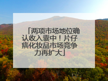 两项市场地位确认收入囊中！片仔癀化妆品市场竞争力再扩大