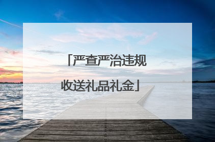 严查严治违规收送礼品礼金