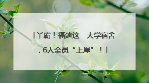 丫霸！福建这一大学宿舍，6人全员“上岸”！