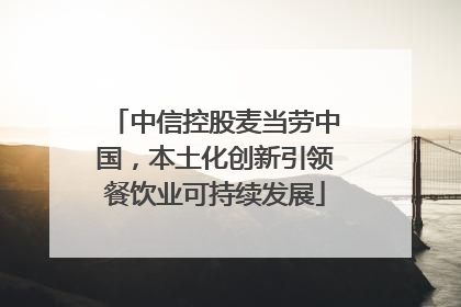 中信控股麦当劳中国，本土化创新引领餐饮业可持续发展