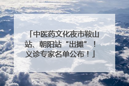 中医药文化夜市鞍山站、朝阳站“出摊”！义诊专家名单公布！
