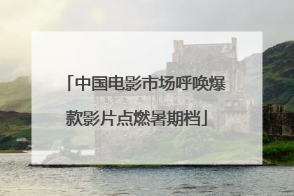 中国电影市场呼唤爆款影片点燃暑期档