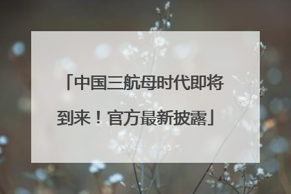 中国三航母时代即将到来！官方最新披露