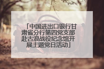 中国进出口银行甘肃省分行第四党支部赴古浪战役纪念馆开展主题党日活动