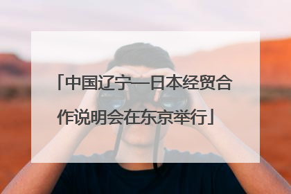 中国辽宁—日本经贸合作说明会在东京举行