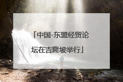中国-东盟经贸论坛在吉隆坡举行