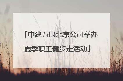 中建五局北京公司举办夏季职工健步走活动