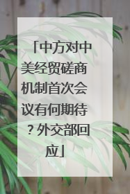 中方对中美经贸磋商机制首次会议有何期待？外交部回应