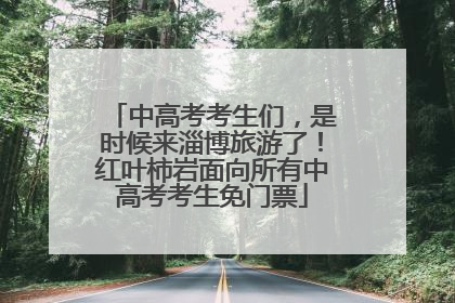 中高考考生们，是时候来淄博旅游了！红叶柿岩面向所有中高考考生免门票