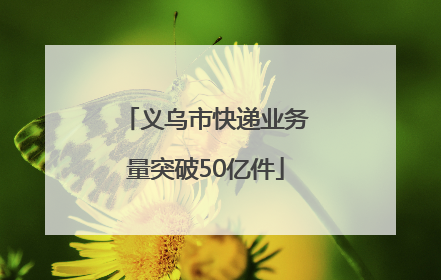 义乌市快递业务量突破50亿件