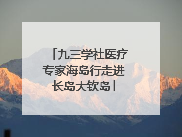 九三学社医疗专家海岛行走进长岛大钦岛