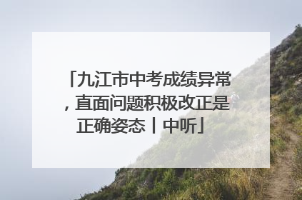 九江市中考成绩异常，直面问题积极改正是正确姿态丨中听