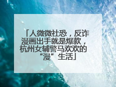 人微微社恐，反诈漫画出手就是爆款，杭州女辅警马欢欢的“漫”生活