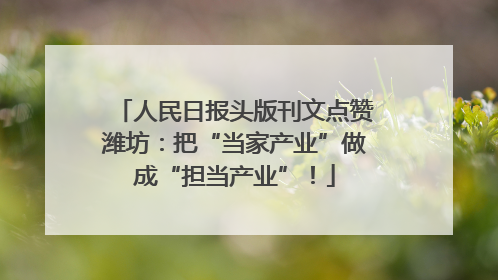 人民日报头版刊文点赞潍坊：把“当家产业”做成“担当产业”！