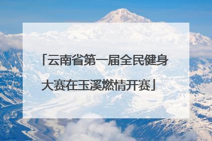 云南省第一届全民健身大赛在玉溪燃情开赛