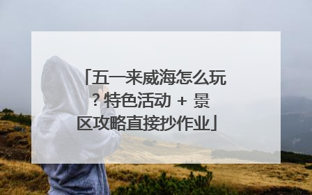 五一来威海怎么玩？特色活动 + 景区攻略直接抄作业