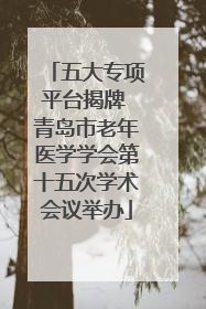 五大专项平台揭牌 青岛市老年医学学会第十五次学术会议举办