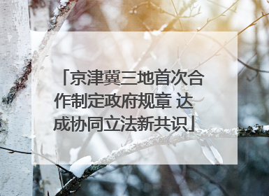 京津冀三地首次合作制定政府规章 达成协同立法新共识