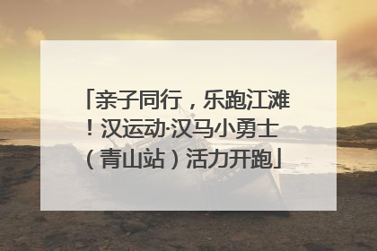 亲子同行，乐跑江滩！汉运动·汉马小勇士（青山站）活力开跑