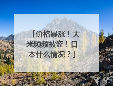 价格暴涨！大米频频被盗！日本什么情况？