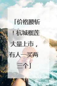 价格腰斩！杭城榴莲大量上市，有人一买两三个