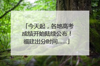 今天起，各地高考成绩开始陆续公布！福建出分时间……