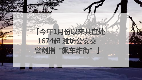 今年1月份以来共查处1674起 潍坊公安交警剑指“飙车炸街”