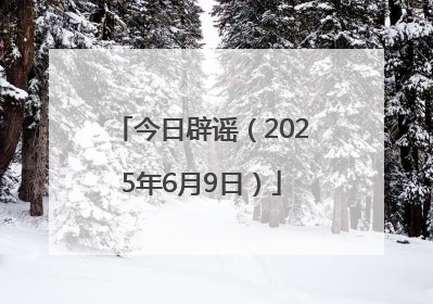 今日辟谣（2025年6月9日）