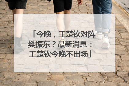 今晚，王楚钦对阵樊振东？最新消息：王楚钦今晚不出场