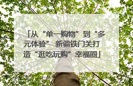 从“单一购物”到“多元体验” 新疆铁门关打造“逛吃玩购”幸福圈