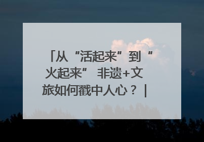 从“活起来”到“火起来” 非遗+文旅如何戳中人心？｜文旅融合看四川