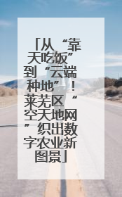 从“靠天吃饭”到“云端种地”！莱芜区“空天地网”织出数字农业新图景