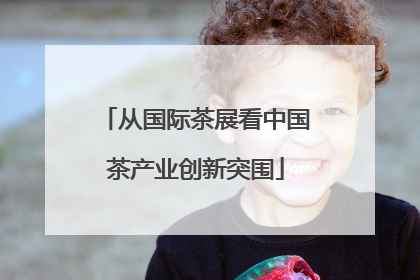 从国际茶展看中国茶产业创新突围