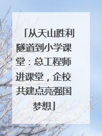 从天山胜利隧道到小学课堂：总工程师进课堂，企校共建点亮强国梦想