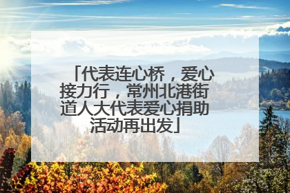 代表连心桥，爱心接力行，常州北港街道人大代表爱心捐助活动再出发