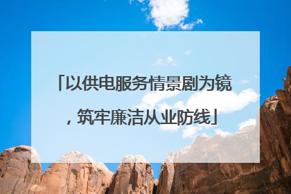 以供电服务情景剧为镜，筑牢廉洁从业防线
