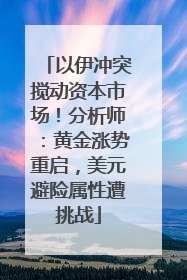 以伊冲突搅动资本市场！分析师：黄金涨势重启，美元避险属性遭挑战